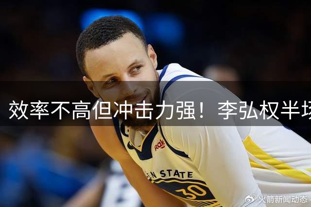 效率不高但冲击力强！李弘权半场5中1拿6分1板1助1帽 罚球5中4
